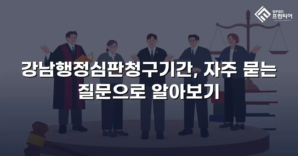 강남행정심판청구기간, 자주 묻는 질문으로 알아보기