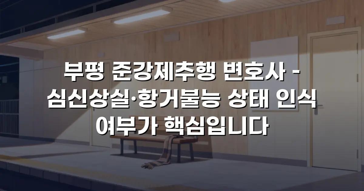 부평 준강제추행 변호사 – 심신상실·항거불능 상태 인식 여부가 핵심입니다