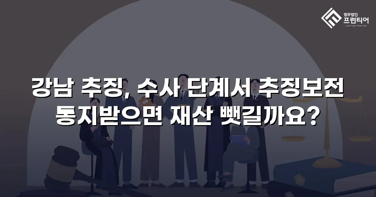 강남 추징, 수사 단계서 추징보전 통지받으면 재산 뺏길까요?