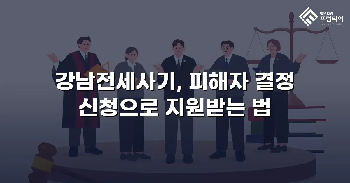 강남전세사기, 피해자 결정 신청으로 지원받는 법