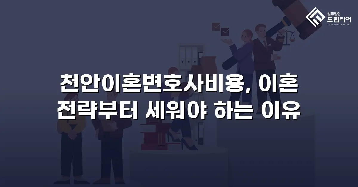 천안이혼변호사비용, 이혼 전략부터 세워야 하는 이유