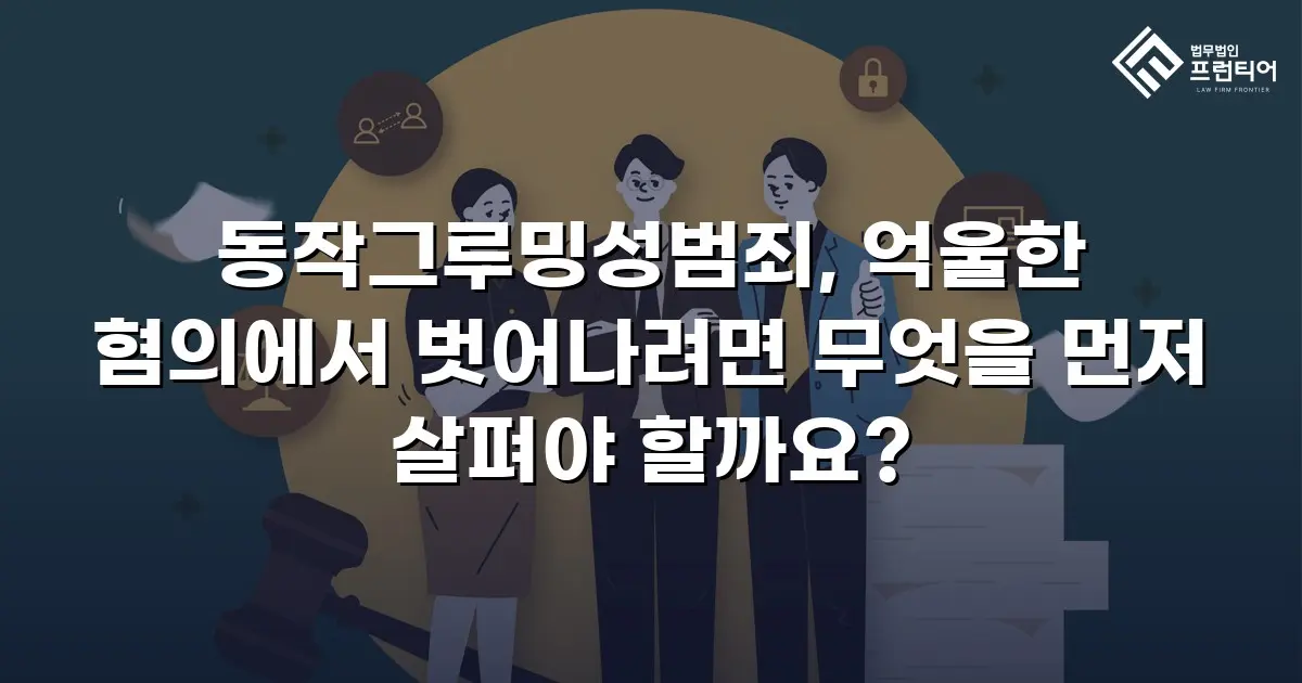 동작그루밍성범죄, 억울한 혐의에서 벗어나려면 무엇을 먼저 살펴야 할까요?