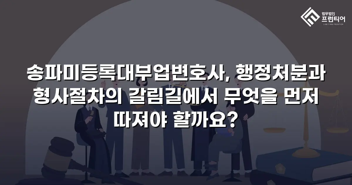 송파미등록대부업변호사, 행정처분과 형사절차의 갈림길에서 무엇을 먼저 따져야 할까요?