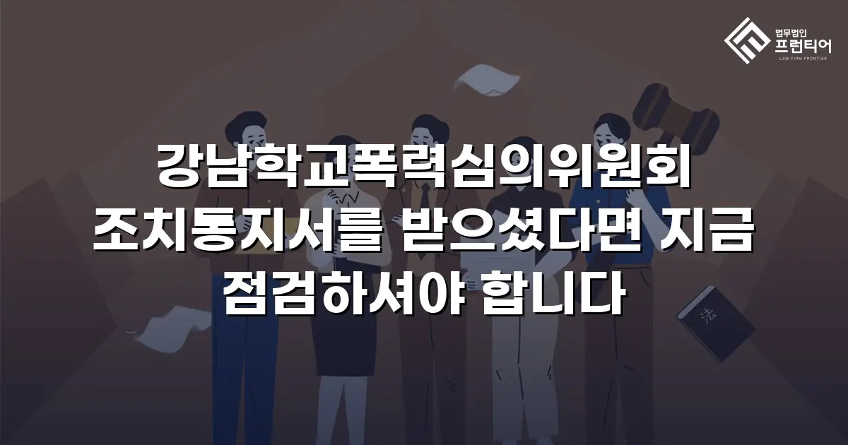 강남학교폭력심의위원회 조치통지서를 받으셨다면 지금 점검하셔야 합니다