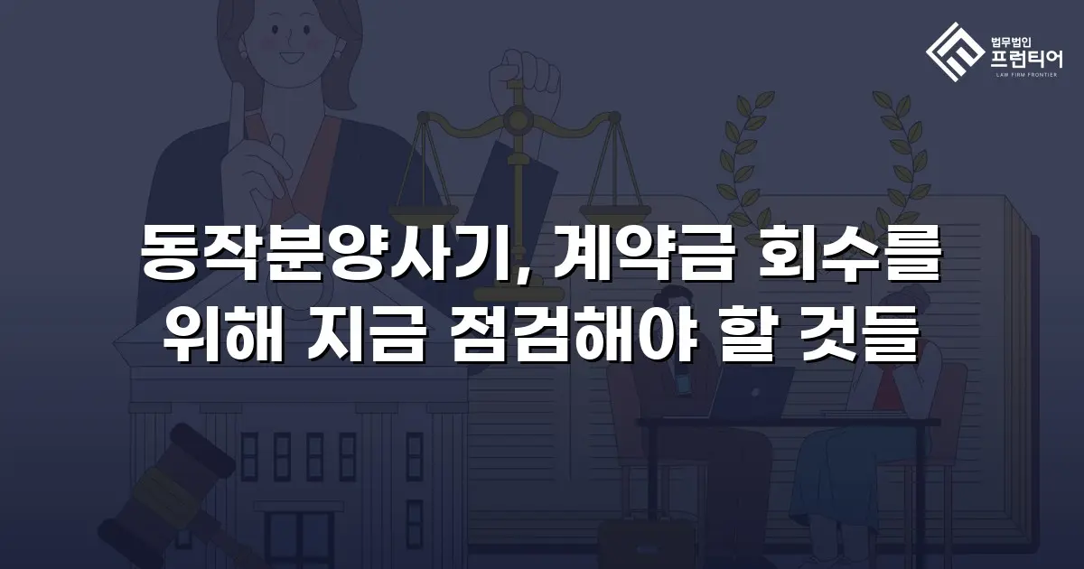 동작분양사기, 계약금 회수를 위해 지금 점검해야 할 것들