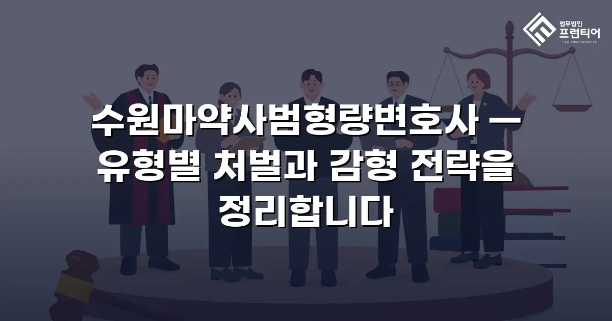 수원마약사범형량변호사 — 유형별 처벌과 감형 전략을 정리합니다