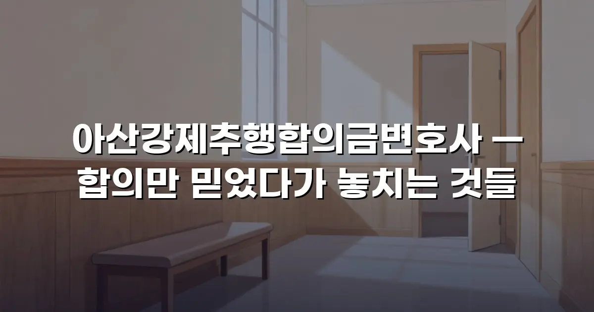 아산강제추행합의금변호사 — 합의만 믿었다가 놓치는 것들
