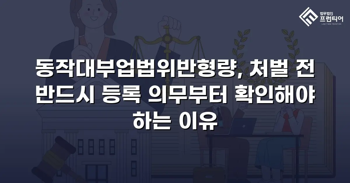 동작대부업법위반형량, 처벌 전 반드시 등록 의무부터 확인해야 하는 이유