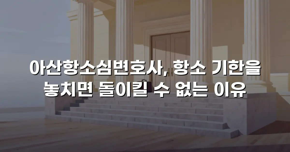 아산항소심변호사, 항소 기한을 놓치면 돌이킬 수 없는 이유