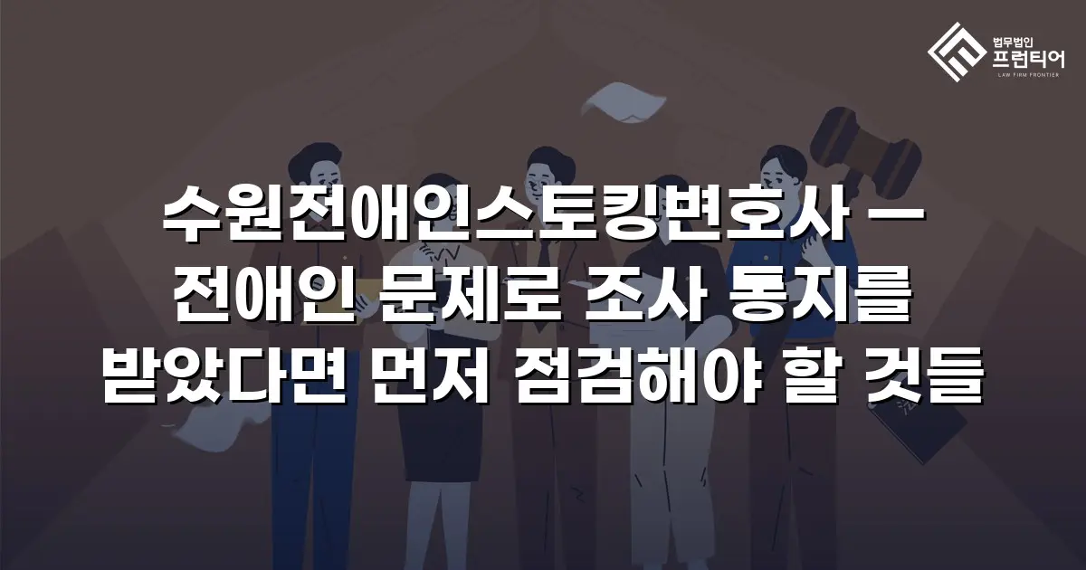 수원전애인스토킹변호사 — 전애인 문제로 조사 통지를 받았다면 먼저 점검해야 할 것들