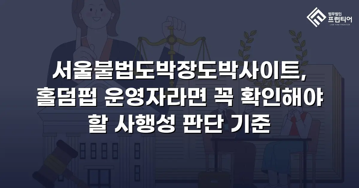 서울불법도박장도박사이트, 홀덤펍 운영자라면 꼭 확인해야 할 사행성 판단 기준