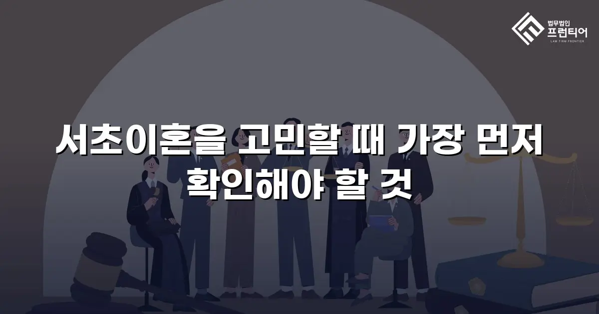 서초이혼을 고민할 때 가장 먼저 확인해야 할 것