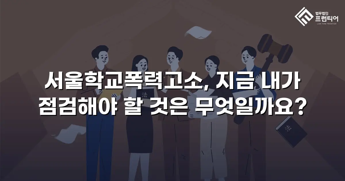 서울학교폭력고소, 지금 내가 점검해야 할 것은 무엇일까요?