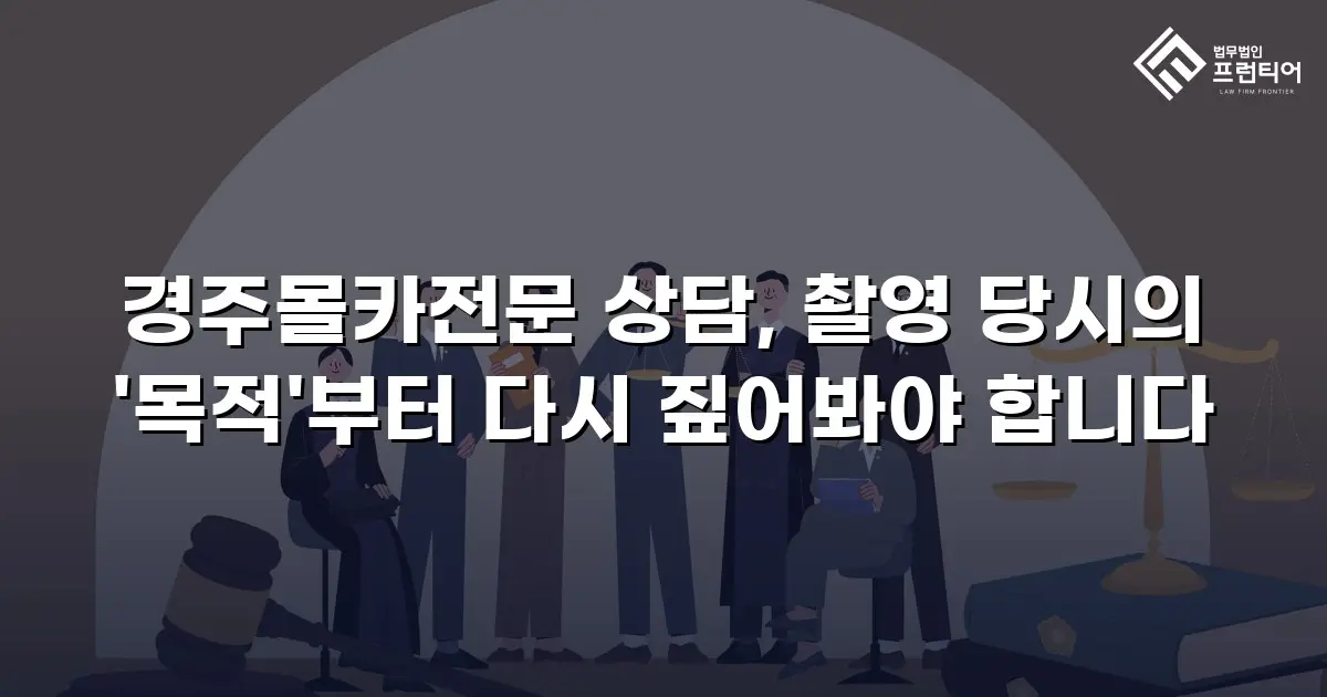 경주몰카전문 상담, 촬영 당시의 '목적'부터 다시 짚어봐야 합니다