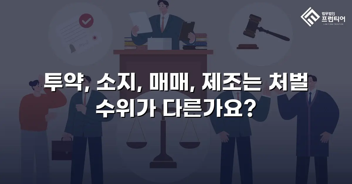 투약, 소지, 매매, 제조는 처벌 수위가 다른가요?