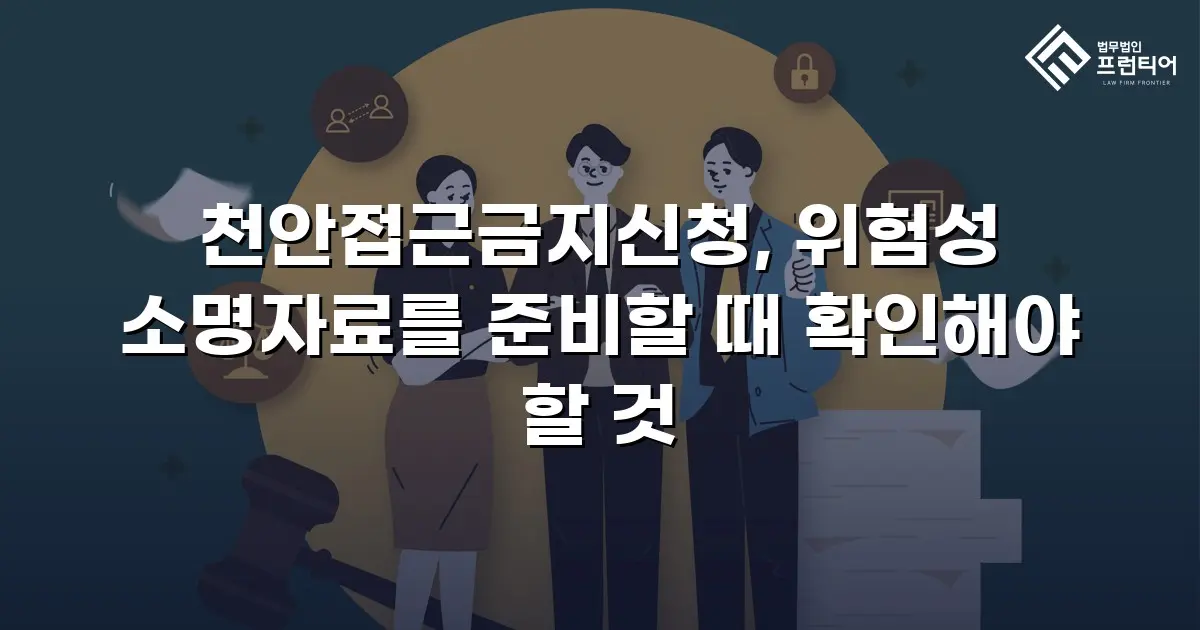 천안접근금지신청, 위험성 소명자료를 준비할 때 확인해야 할 것