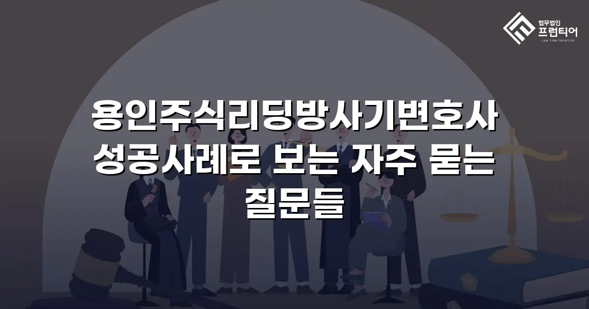 용인주식리딩방사기변호사 성공사례로 보는 자주 묻는 질문들