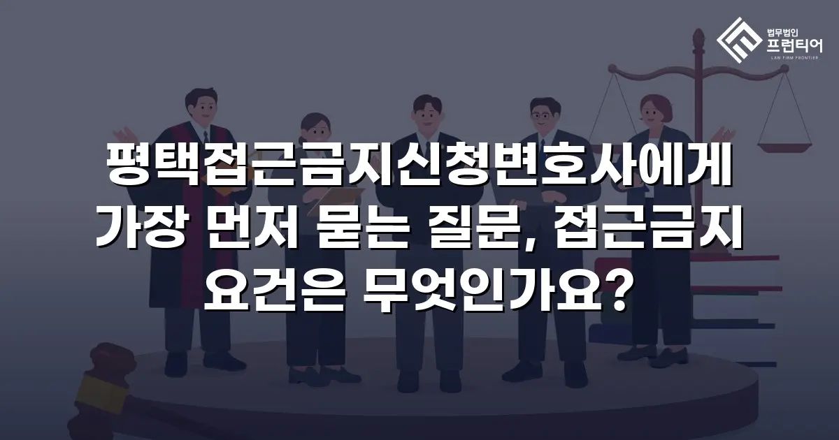 평택접근금지신청변호사에게 가장 먼저 묻는 질문, 접근금지 요건은 무엇인가요?