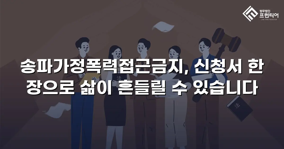 송파가정폭력접근금지, 신청서 한 장으로 삶이 흔들릴 수 있습니다