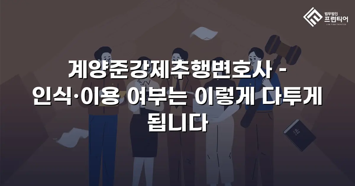 계양준강제추행변호사 – 인식·이용 여부는 이렇게 다투게 됩니다