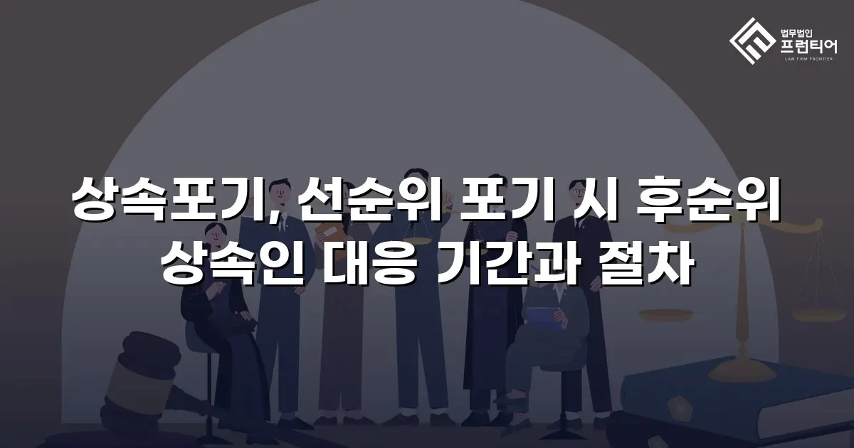 상속포기, 선순위 포기 시 후순위 상속인 대응 기간과 절차