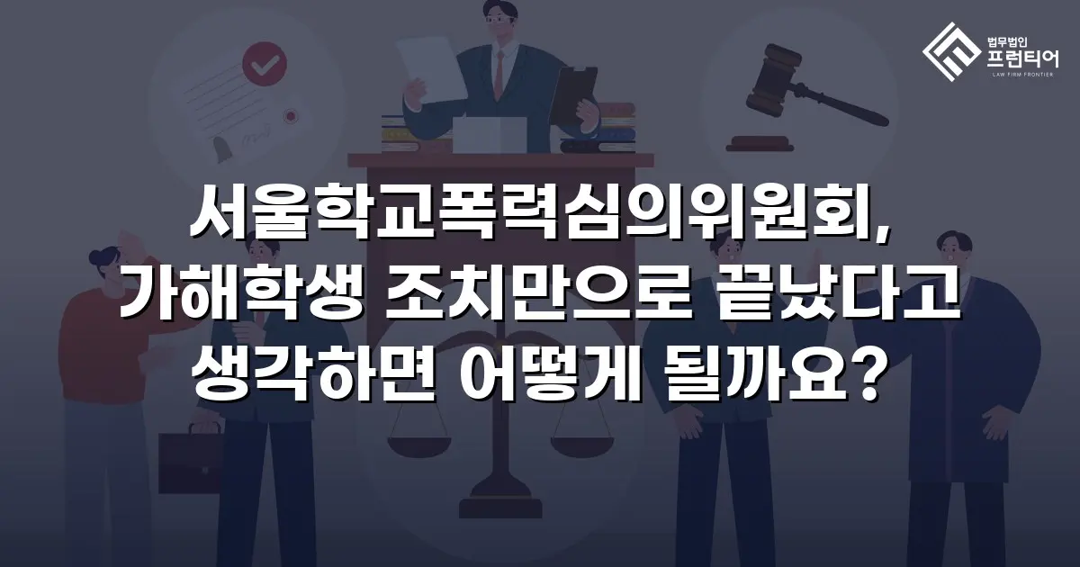 서울학교폭력심의위원회, 가해학생 조치만으로 끝났다고 생각하면 어떻게 될까요?