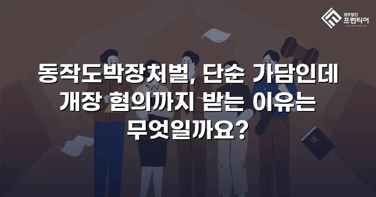 동작도박장처벌, 단순 가담인데 개장 혐의까지 받는 이유는 무엇일까요?
