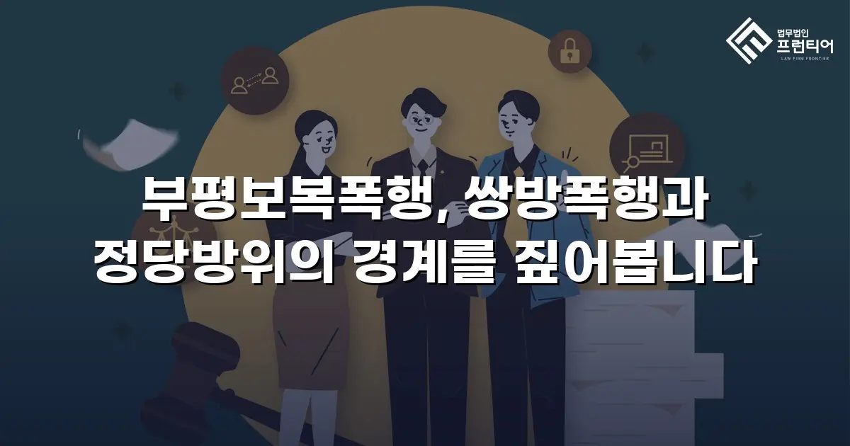 부평보복폭행, 쌍방폭행과 정당방위의 경계를 짚어봅니다