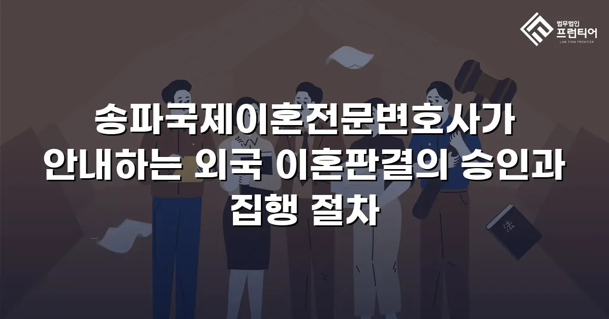 송파국제이혼전문변호사가 안내하는 외국 이혼판결의 승인과 집행 절차