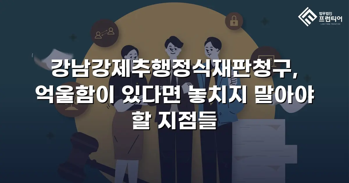강남강제추행정식재판청구, 억울함이 있다면 놓치지 말아야 할 지점들