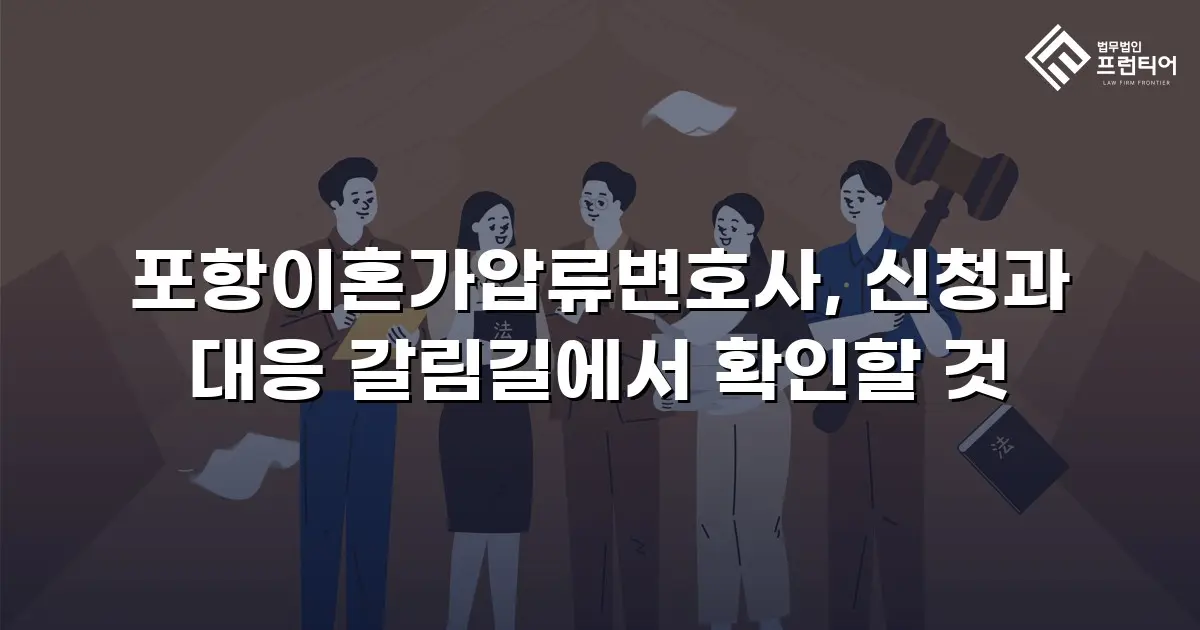 포항이혼가압류변호사, 신청과 대응 갈림길에서 확인할 것