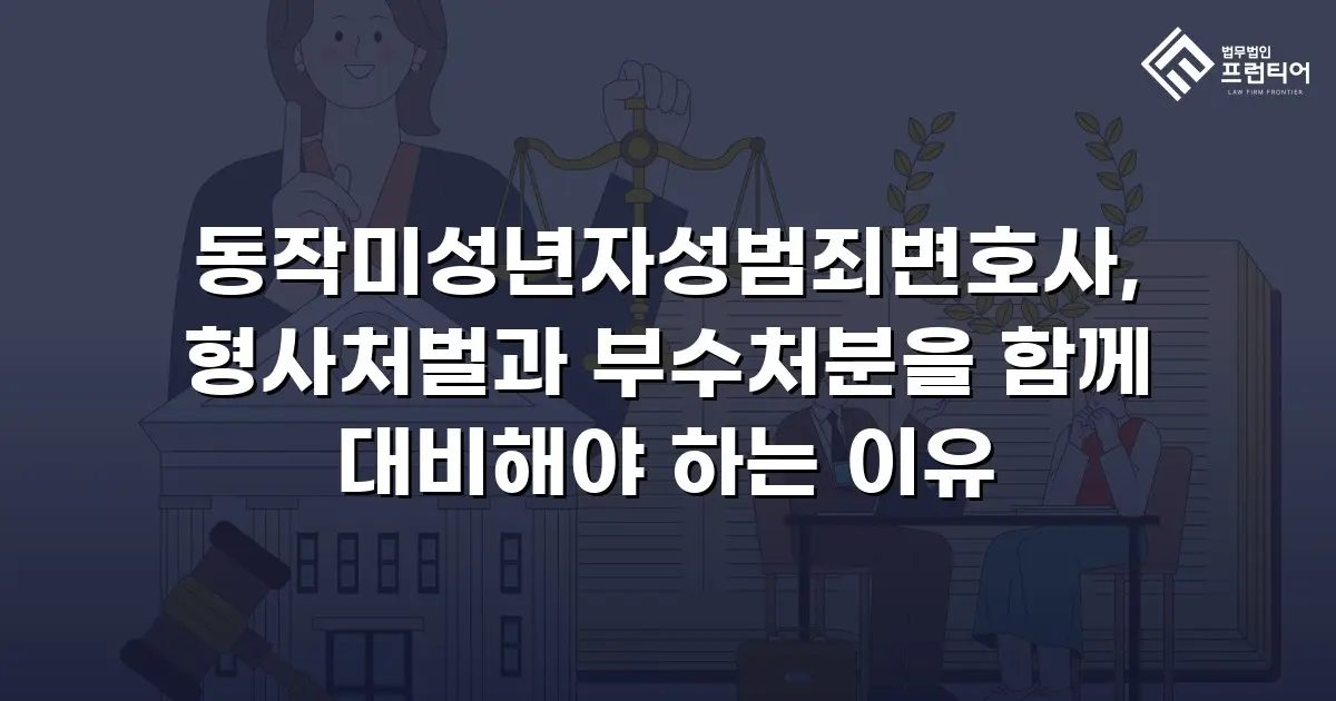 동작미성년자성범죄변호사, 형사처벌과 부수처분을 함께 대비해야 하는 이유