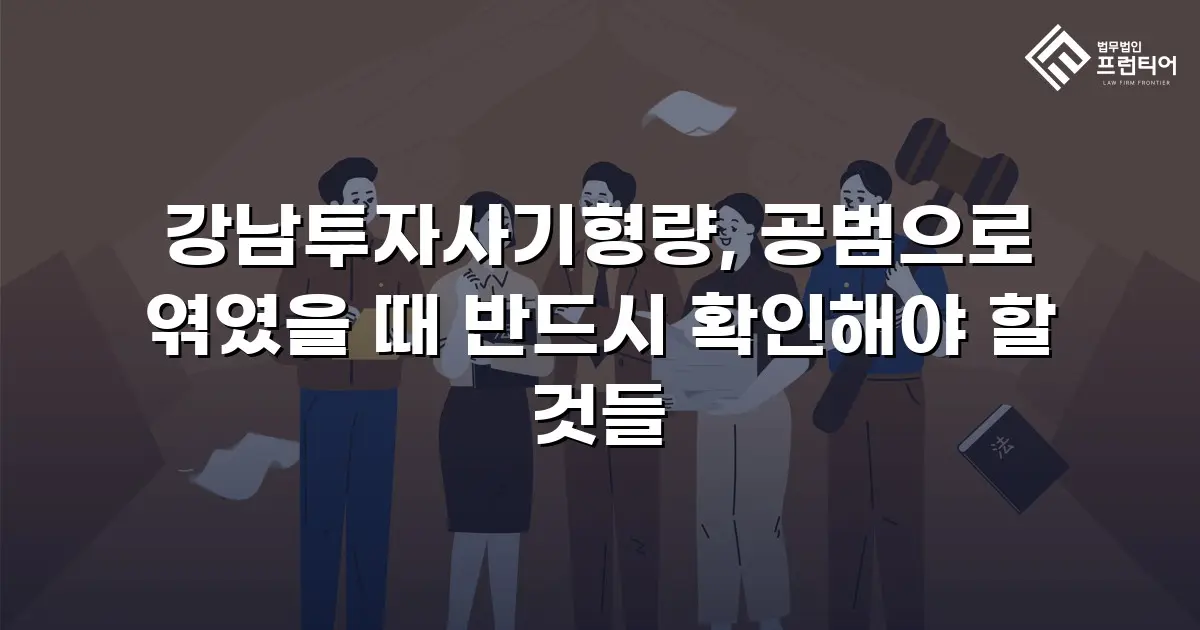 강남투자사기형량, 공범으로 엮였을 때 반드시 확인해야 할 것들