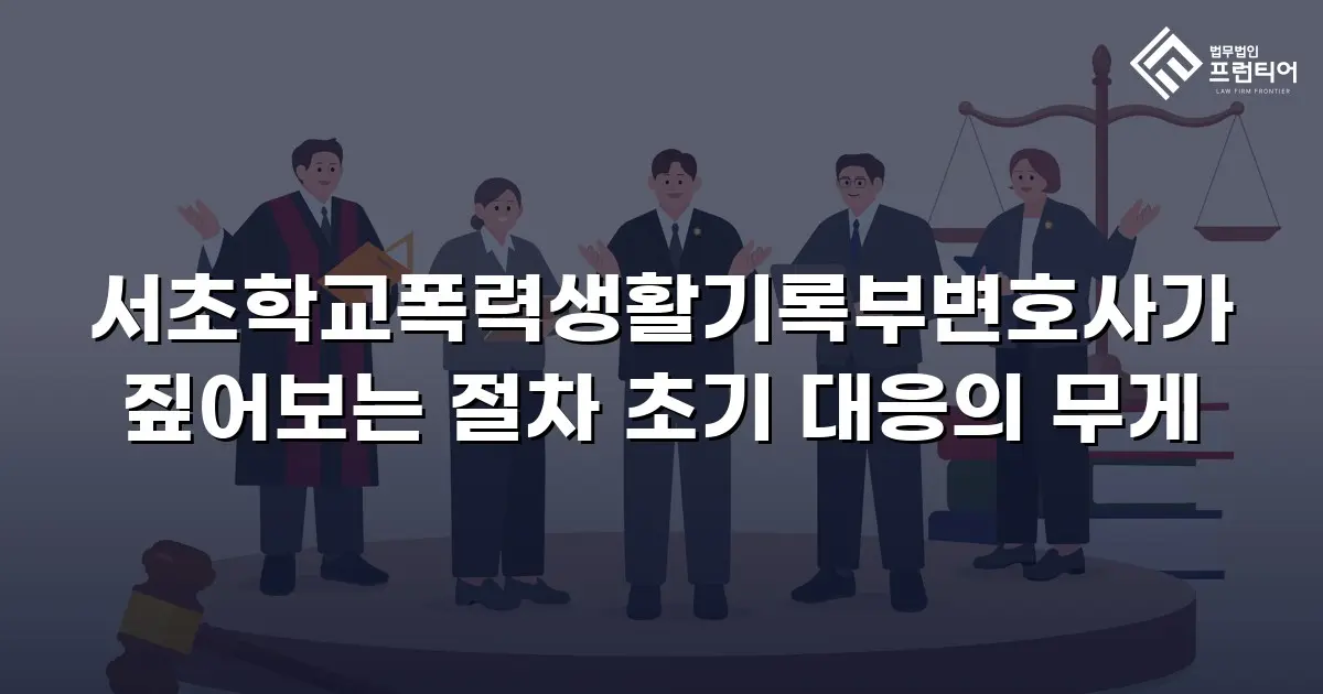 서초학교폭력생활기록부변호사가 짚어보는 절차 초기 대응의 무게
