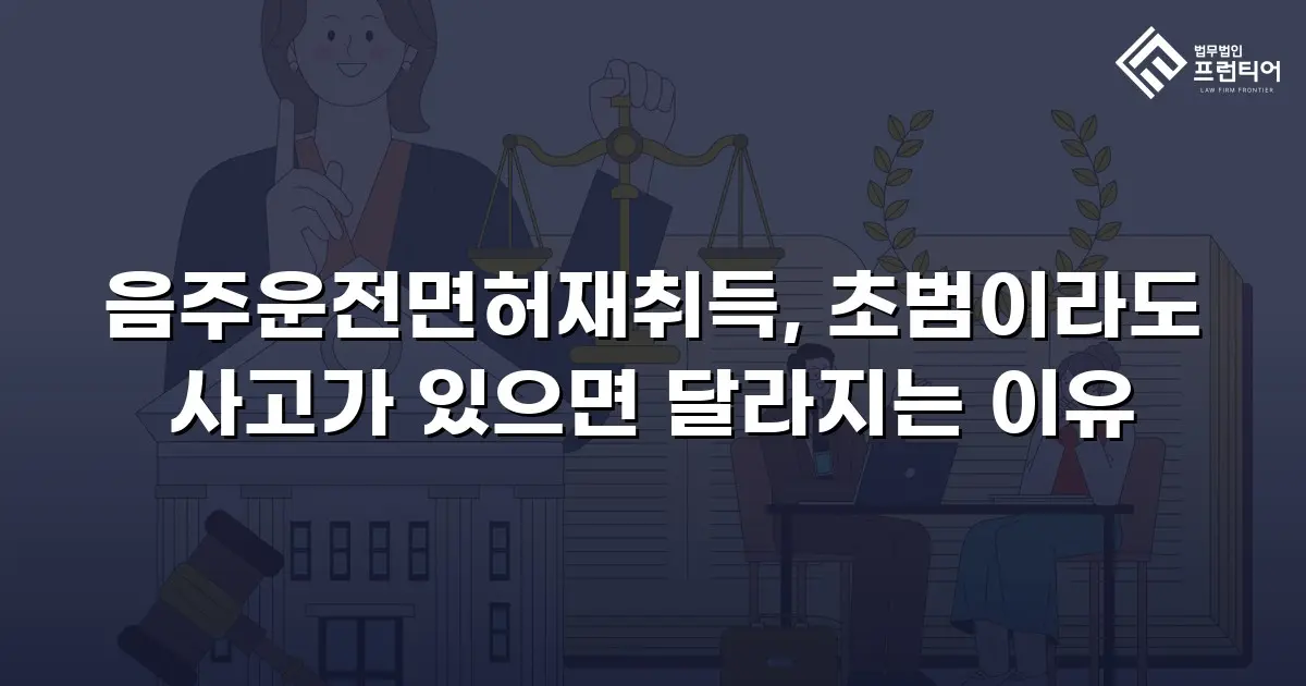 음주운전면허재취득, 초범이라도 사고가 있으면 달라지는 이유