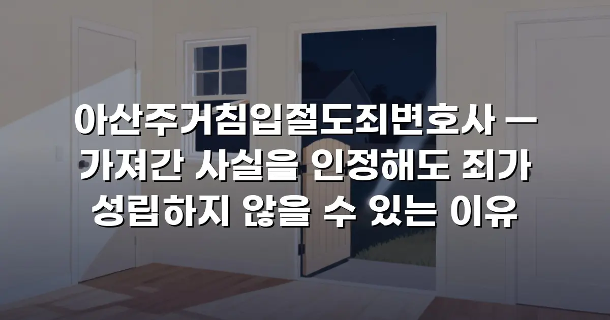 아산주거침입절도죄변호사 — 가져간 사실을 인정해도 죄가 성립하지 않을 수 있는 이유