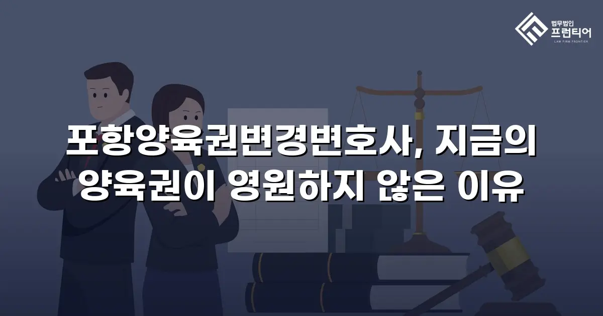 포항양육권변경변호사, 지금의 양육권이 영원하지 않은 이유