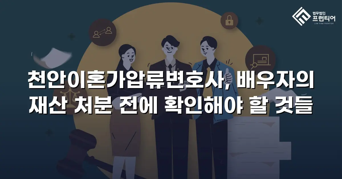 천안이혼가압류변호사, 배우자의 재산 처분 전에 확인해야 할 것들