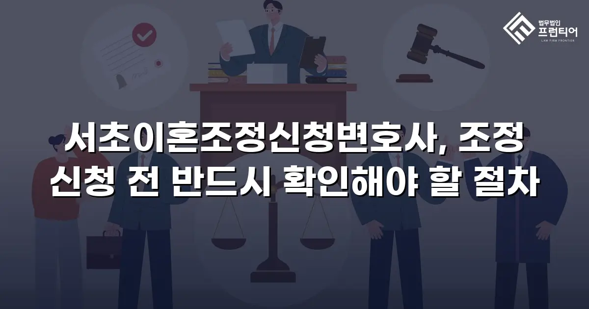 서초이혼조정신청변호사, 조정 신청 전 반드시 확인해야 할 절차