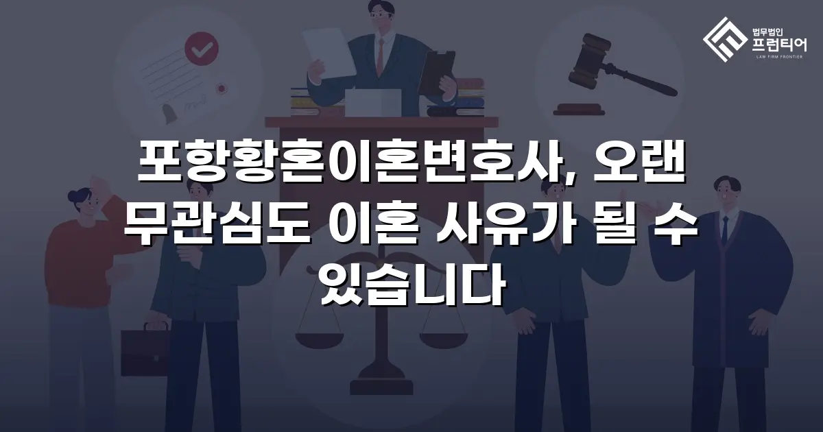 포항황혼이혼변호사, 오랜 무관심도 이혼 사유가 될 수 있습니다