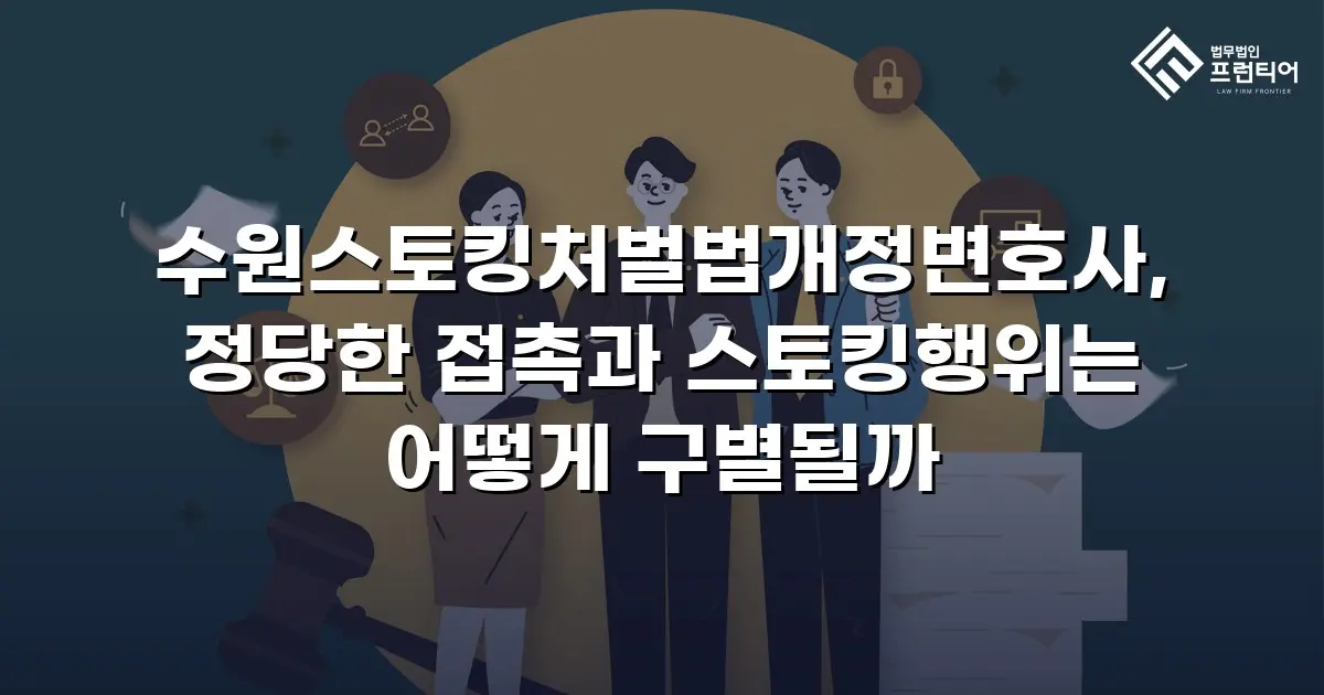 수원스토킹처벌법개정변호사, 정당한 접촉과 스토킹행위는 어떻게 구별될까