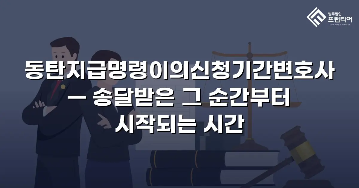 동탄지급명령이의신청기간변호사 — 송달받은 그 순간부터 시작되는 시간