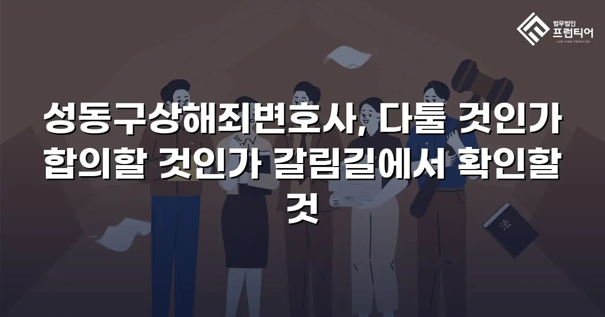 성동구상해죄변호사, 다툴 것인가 합의할 것인가 갈림길에서 확인할 것