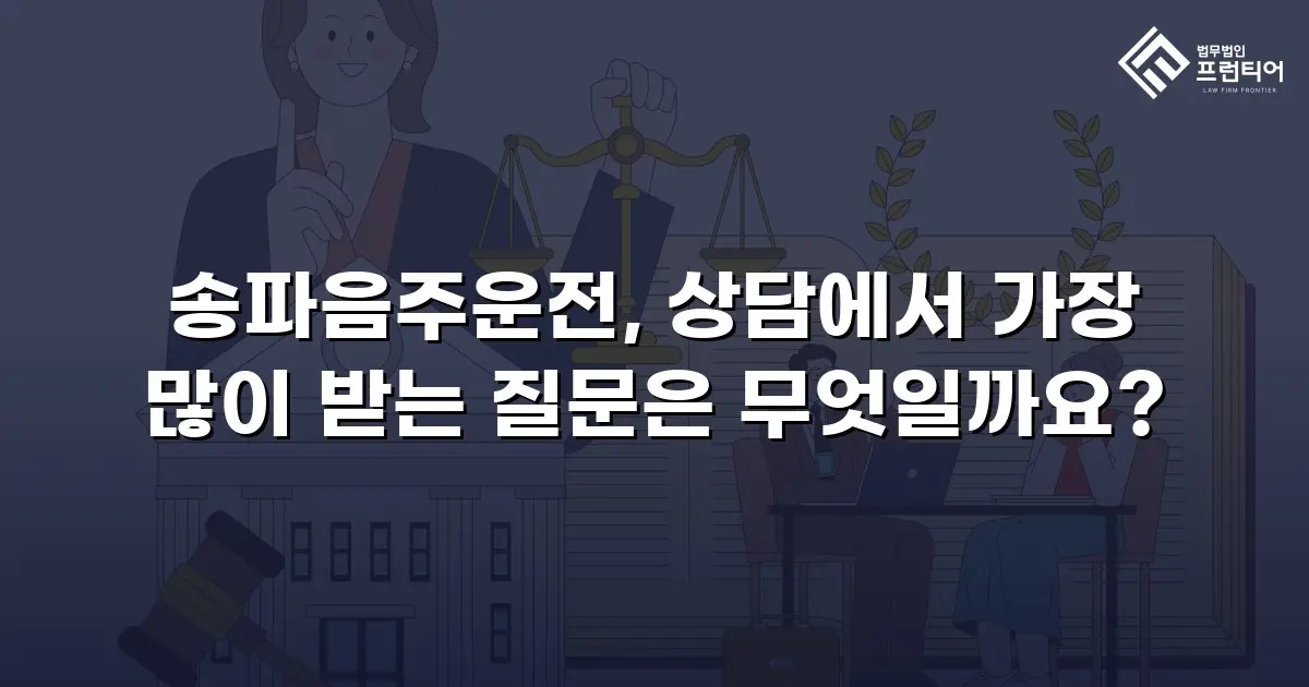 송파음주운전, 상담에서 가장 많이 받는 질문은 무엇일까요?