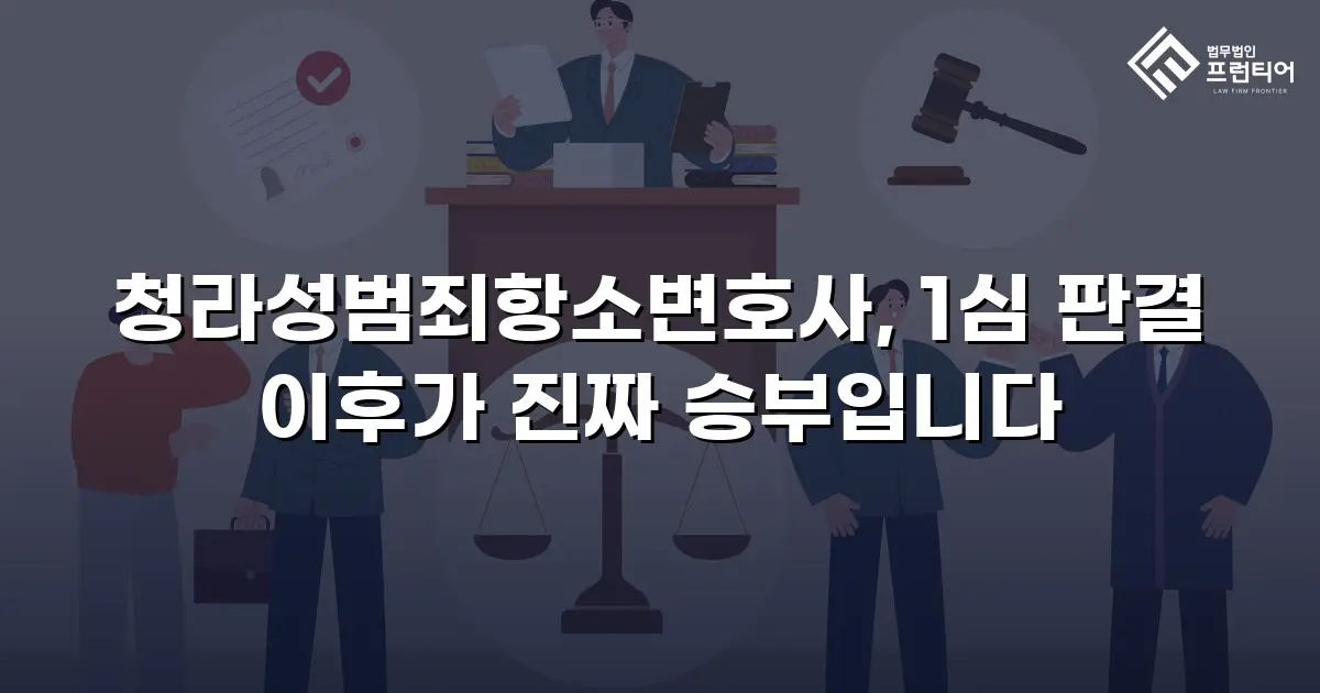 청라성범죄항소변호사, 1심 판결 이후가 진짜 승부입니다