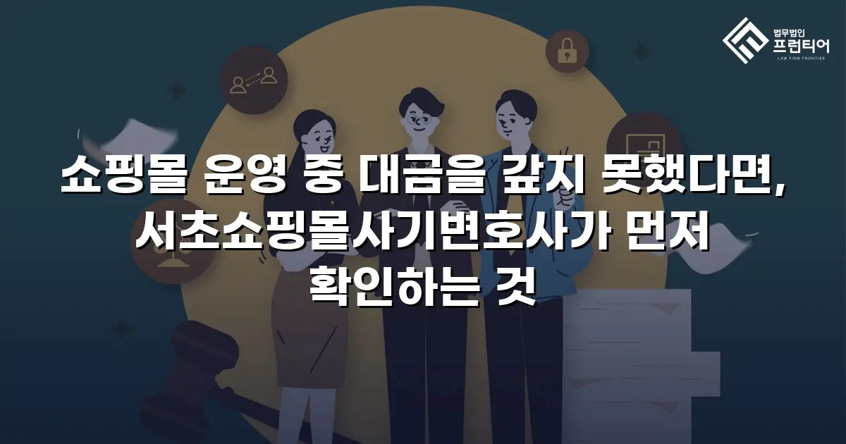 쇼핑몰 운영 중 대금을 갚지 못했다면, 서초쇼핑몰사기변호사가 먼저 확인하는 것