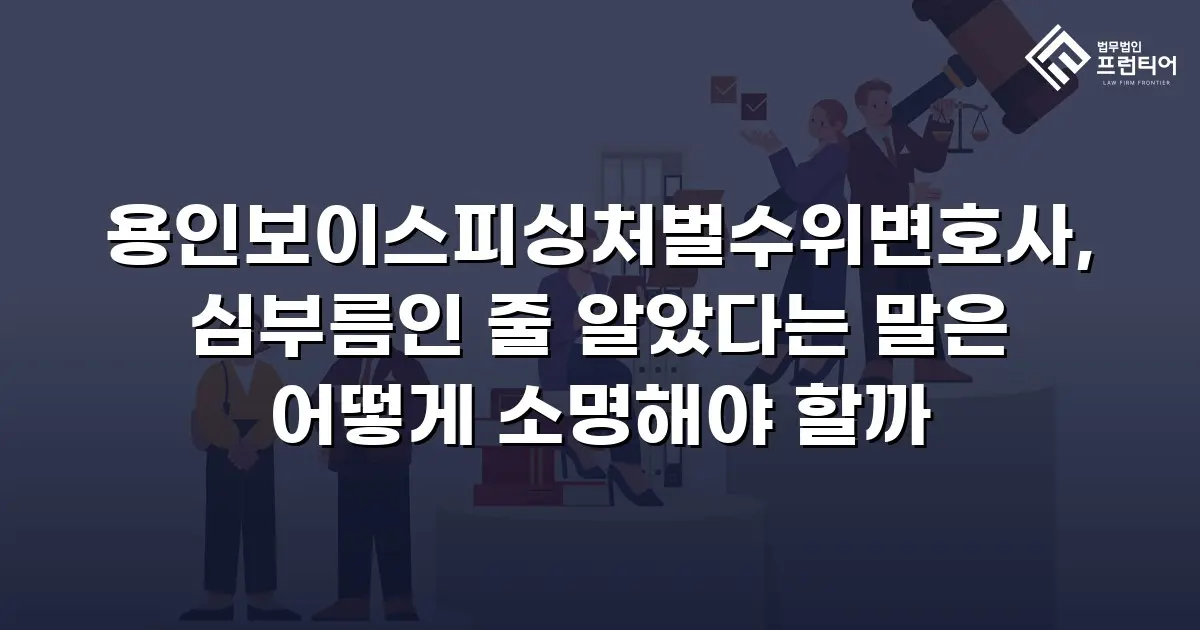 용인보이스피싱처벌수위변호사, 심부름인 줄 알았다는 말은 어떻게 소명해야 할까