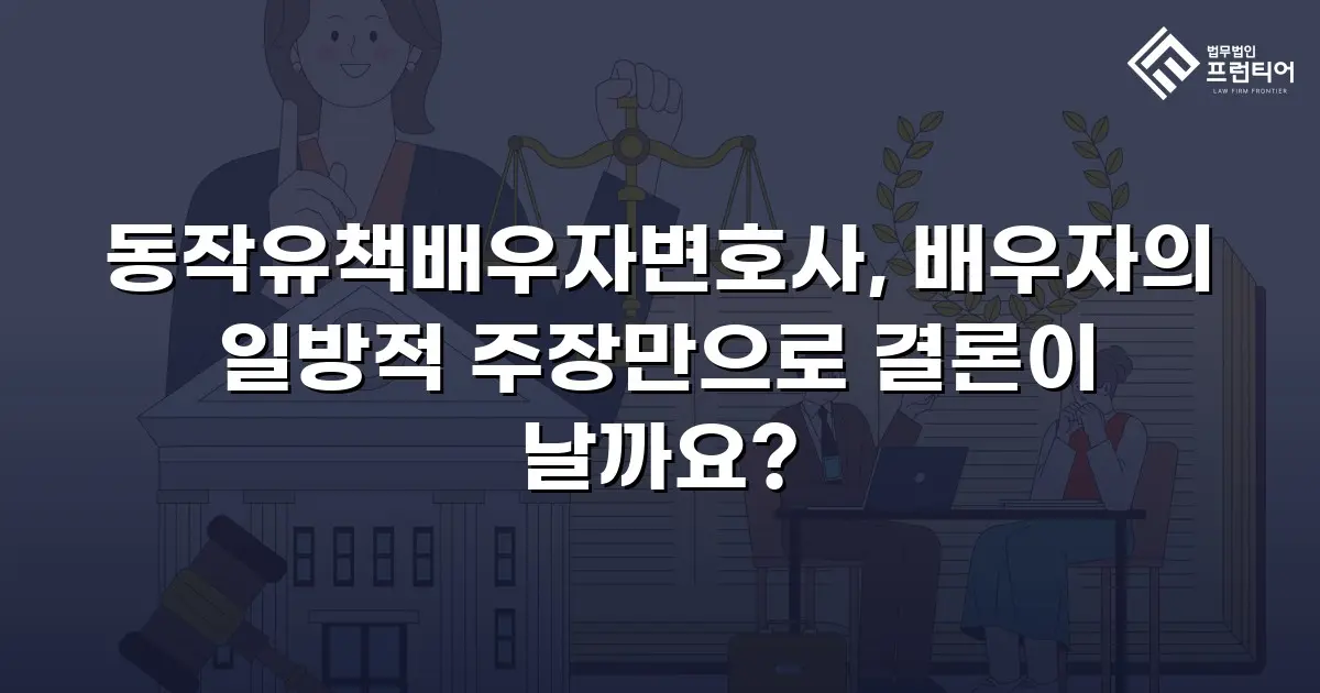 동작유책배우자변호사, 배우자의 일방적 주장만으로 결론이 날까요?