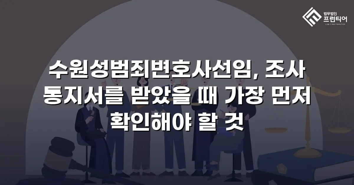 수원성범죄변호사선임, 조사 통지서를 받았을 때 가장 먼저 확인해야 할 것