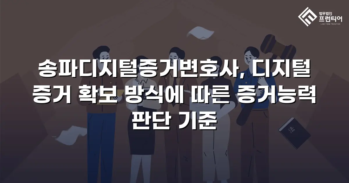 송파디지털증거변호사, 디지털 증거 확보 방식에 따른 증거능력 판단 기준